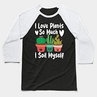 I Love Plants So Much I Soil Myself Baseball T-Shirt